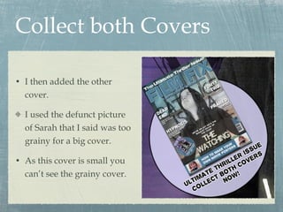 Collect both Covers I then added the other cover. I used the defunct picture of Sarah that I said was too grainy for a big cover. As this cover is small you can’t see the grainy cover. 