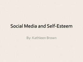 Social Media and Self-Esteem
By: Kathleen Brown
 