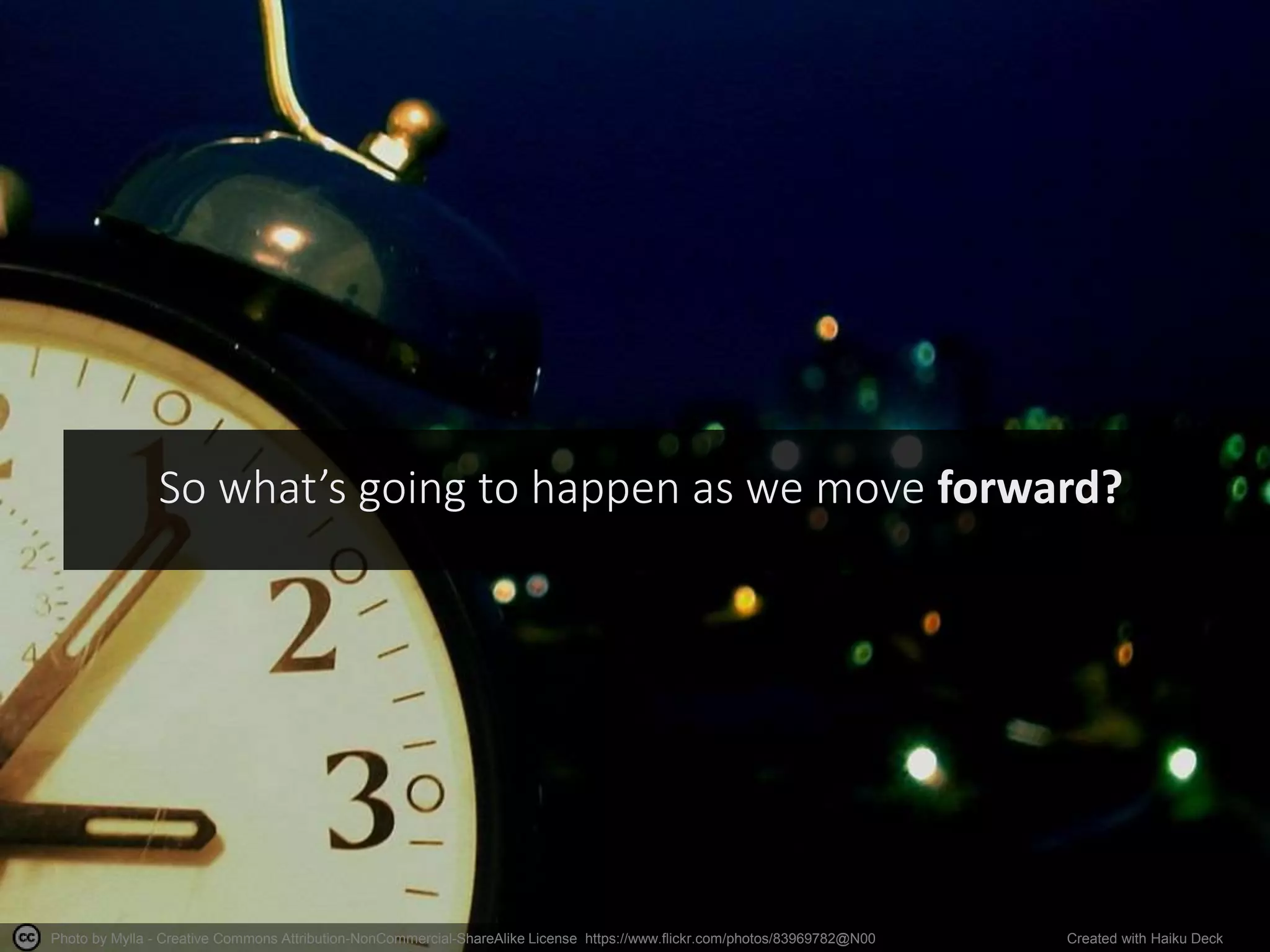 Photo by Mylla - Creative Commons Attribution-NonCommercial-ShareAlike License https://www.flickr.com/photos/83969782@N00 Created with Haiku Deck
So what’s going to happen as we move forward?
 