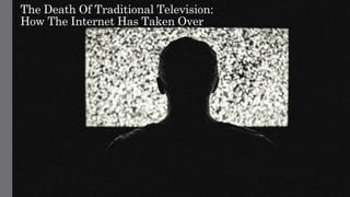 The Death Of Traditional Television:
How The Internet Has Taken Over
 