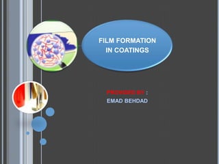 FILM FORMATION
  IN COATINGS




 PROVIDED BY :
 EMAD BEHDAD
 