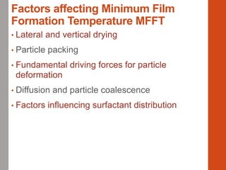 Factors affecting Minimum Film
Formation Temperature MFFT
• Lateral and vertical drying
• Particle packing
• Fundamental driving forces for particle
deformation
• Diffusion and particle coalescence
• Factors influencing surfactant distribution
 