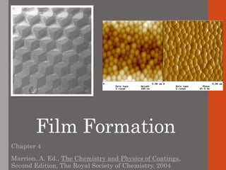 Film Formation
Chapter 4
Marrion, A. Ed., The Chemistry and Physics of Coatings,
Second Edition, The Royal Society of Chemistry, 2004
 