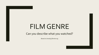 FILM GENRE
Can you describe what you watched?
Based on (mostly) filmsite.org
 