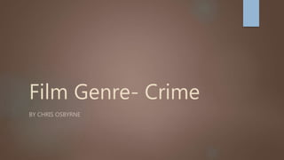 Film Genre- Crime
BY CHRIS OSBYRNE
 