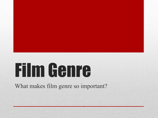 Film Genre
What makes film genre so important?
 