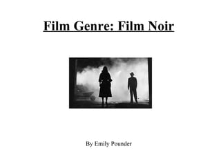 Film Genre: Film Noir By Emily Pounder 