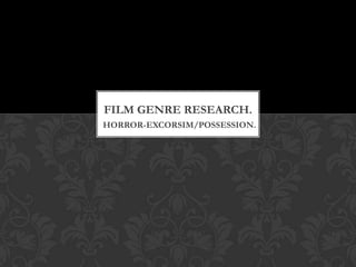 FILM GENRE RESEARCH.
HORROR-EXCORSIM/POSSESSION.
 