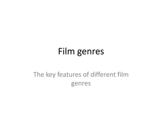 Film genres
The key features of different film
genres

 
