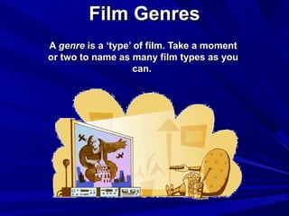 Film GenresFilm Genres
AA genregenre is a ‘type’ of film. Take a momentis a ‘type’ of film. Take a moment
or two to name as many film types as youor two to name as many film types as you
can.can.
 