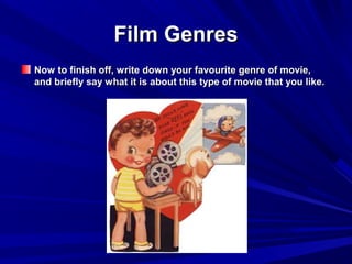 Film GenresFilm Genres
Now to finish off, write down your favourite genre of movie,Now to finish off, write down your favourite genre of movie,
and briefly say what it is about this type of movie that you like.and briefly say what it is about this type of movie that you like.
 