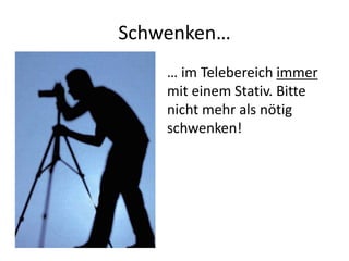 Schwenken…
    … im Telebereich immer
    mit einem Stativ. Bitte
    nicht mehr als nötig
    schwenken!
 