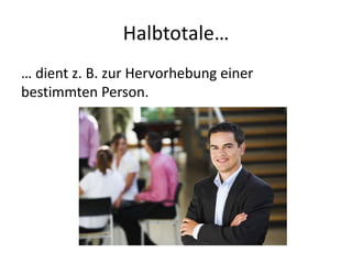 Halbtotale…
… dient z. B. zur Hervorhebung einer
bestimmten Person.
 