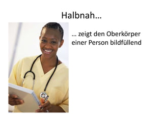 Halbnah…
  … zeigt den Oberkörper
  einer Person bildfüllend
 