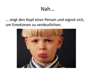 Nah…
… zeigt den Kopf einer Person und eignet sich,
um Emotionen zu verdeutlichen.
 