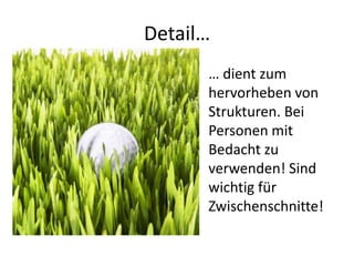 Detail…
      … dient zum
      hervorheben von
      Strukturen. Bei
      Personen mit
      Bedacht zu
      verwenden! Sind
      wichtig für
      Zwischenschnitte!
 