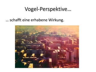 Vogel-Perspektive…
… schafft eine erhabene Wirkung.
 