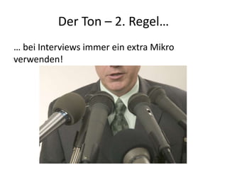 Der Ton – 2. Regel…
… bei Interviews immer ein extra Mikro
verwenden!
 