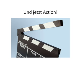 Und jetzt Action!
 