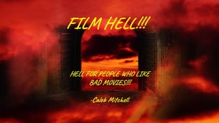 FILM HELL!!!
HELL FOR PEOPLE WHO LIKE
BAD MOVIES!!!
-Caleb Mitchell.
 