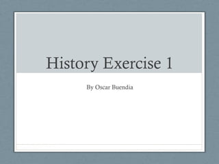 History Exercise 1
     By Oscar Buendia
 