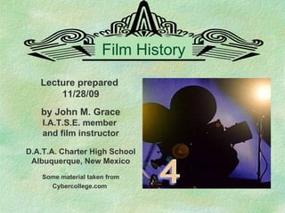 Film History Lecture prepared  11/28/09 by John M. Grace I.A.T.S.E. member  and film instructor D.A.T.A. Charter High School Albuquerque, New Mexico Some material taken from Cybercollege.com   