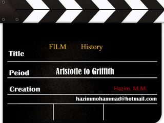 FILM

History

Aristotle to Griffith
Hazim. M.M.

 