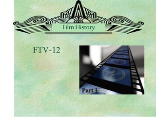 Film History
Part 1
FTV-12
 