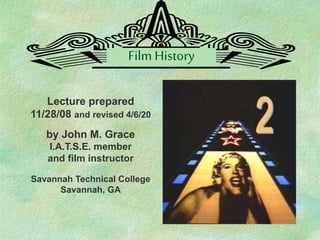 Film History
Lecture prepared
11/28/08 and revised 4/6/20
by John M. Grace
I.A.T.S.E. member
and film instructor
Savannah Technical College
Savannah, GA
 