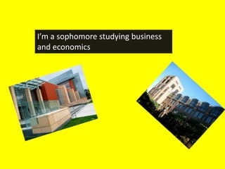 I’m a sophomore studying business
and economics
 