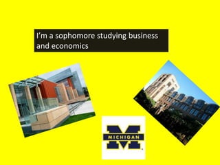 I’m a sophomore studying business
and economics
 