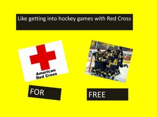 Like getting into hockey games with Red Cross




                            FREE
 