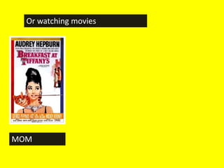 Or watching movies




MOM
 