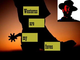 Westerns
     are

my
           faves
 