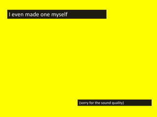 I even made one myself




                         (sorry for the sound quality)
 