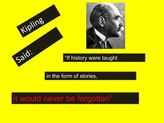 “If history were taught


         in the form of stories,



it would never be forgotten”
 