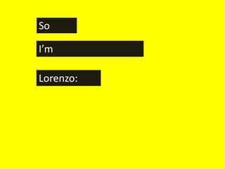 So

I’m

Lorenzo:
 