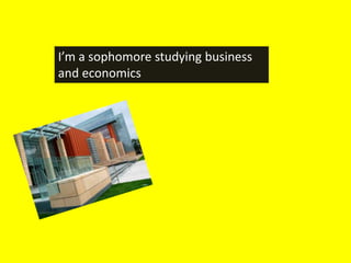 I’m a sophomore studying business
and economics
 