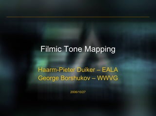 Filmic Tone Mapping
Haarm-Pieter Duiker – EALA
George Borshukov – WWVG
2006/10/27
 
