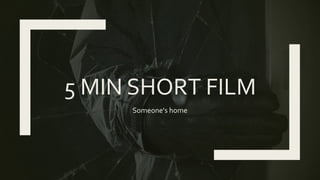 5 MIN SHORT FILM
Someone's home
 