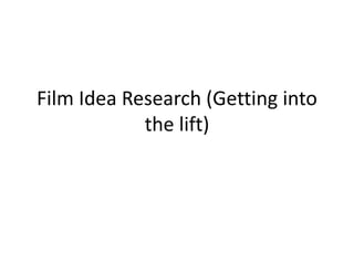 Film Idea Research (Getting into 
the lift) 
 