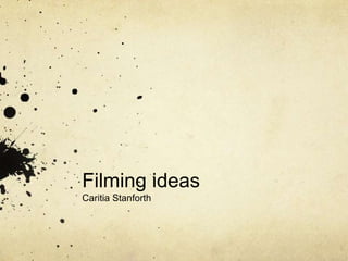 Filming ideas Caritia Stanforth 