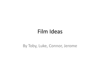 Film Ideas

By Toby, Luke, Connor, Jerome
 