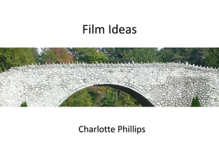 Film Ideas
Charlotte Phillips
 