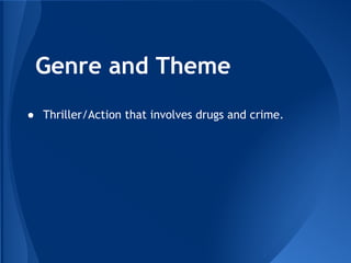 Genre and Theme
● Thriller/Action that involves drugs and crime.
 