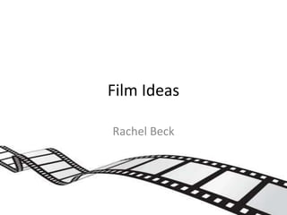 Film Ideas
Rachel Beck
 