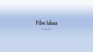 Film Ideas
By Amy Keen
 