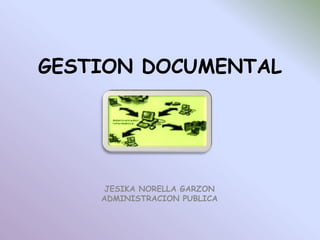 GESTION DOCUMENTAL  JESIKA NORELLA GARZON  ADMINISTRACION PUBLICA 