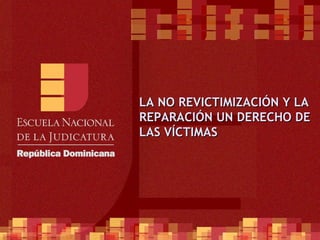 LA NO REVICTIMIZACIÓN Y LA REPARACIÓN UN DERECHO DE LAS VÍCTIMAS 