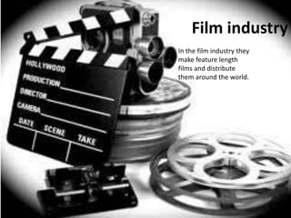 Film industry
In the film industry they
make feature length
films and distribute
them around the world.
 